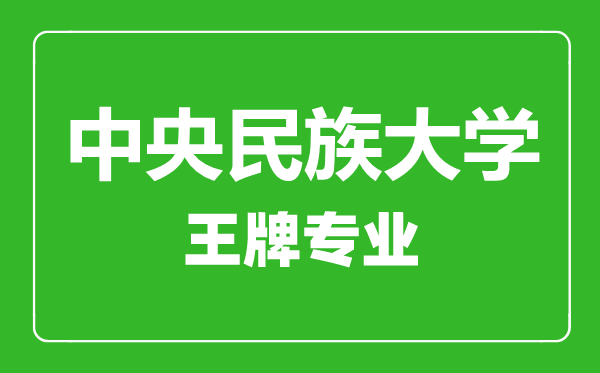 中央民族大學(xué)王牌專業(yè)有哪些,中央民族大學(xué)最好的專業(yè)是什么