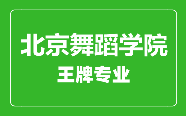 北京舞蹈學院王牌專業(yè)有哪些,北京舞蹈學院最好的專業(yè)是什么