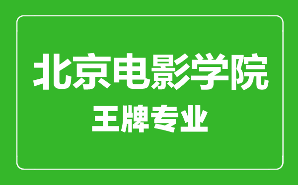 北京電影學院王牌專業(yè)有哪些,北京電影學院最好的專業(yè)是什么