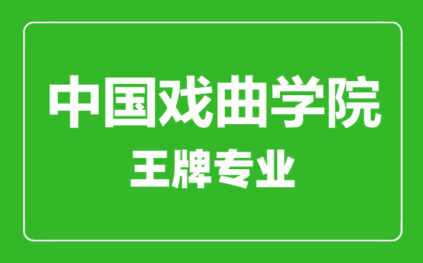 中國戲曲學(xué)院王牌專業(yè)有哪些,中國戲曲學(xué)院最好的專業(yè)是什么