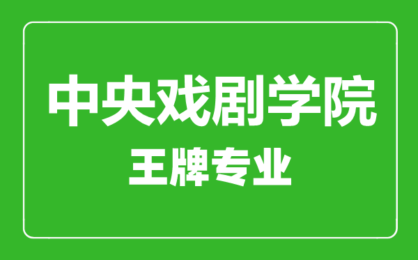 中央戲劇學院王牌專業(yè)有哪些,中央戲劇學院最好的專業(yè)是什么