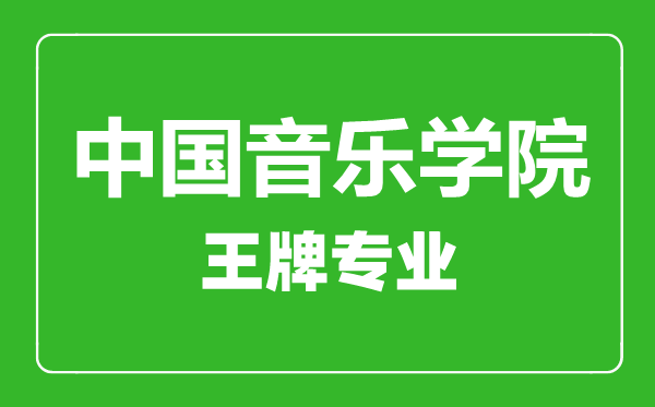 中國音樂學(xué)院王牌專業(yè)有哪些,中國音樂學(xué)院最好的專業(yè)是什么