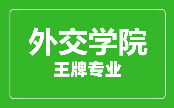 外交學(xué)院王牌專業(yè)有哪些,外交學(xué)院最好的專業(yè)是什么