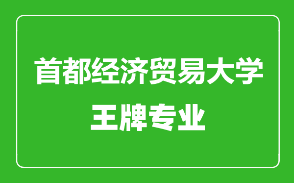 首都經(jīng)濟(jì)貿(mào)易大學(xué)王牌專業(yè)有哪些,首都經(jīng)濟(jì)貿(mào)易大學(xué)最好的專業(yè)是什么