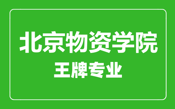 北京物資學(xué)院王牌專業(yè)有哪些,北京物資學(xué)院最好的專業(yè)是什么