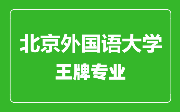 北京外國語大學王牌專業(yè)有哪些,北京外國語大學最好的專業(yè)是什么