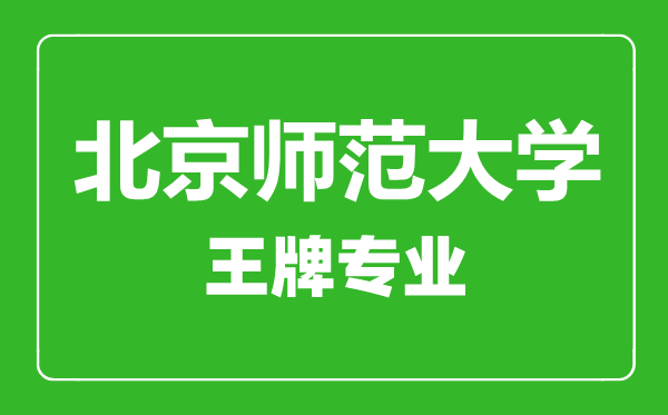 北京師范大學(xué)王牌專業(yè)有哪些,北京師范大學(xué)最好的專業(yè)是什么