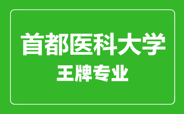 首都醫(yī)科大學(xué)王牌專業(yè)有哪些,首都醫(yī)科大學(xué)最好的專業(yè)是什么