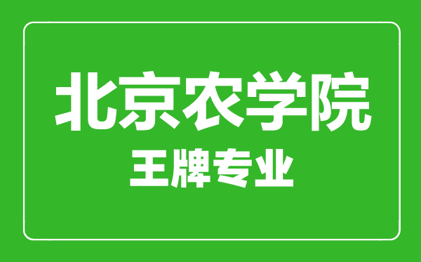 北京農(nóng)學(xué)院王牌專業(yè)有哪些,北京農(nóng)學(xué)院最好的專業(yè)是什么