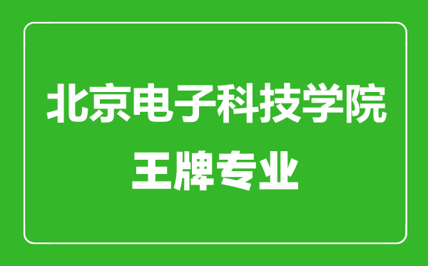 北京電子科技學院王牌專業(yè)有哪些,北京電子科技學院最好的專業(yè)是什么