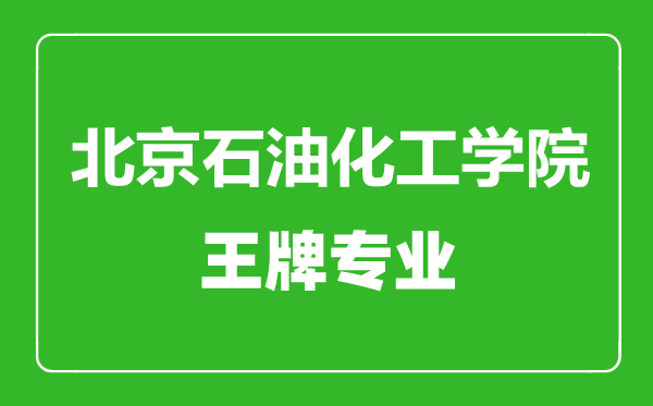 北京石油化工學(xué)院王牌專業(yè)有哪些,北京石油化工學(xué)院最好的專業(yè)是什么