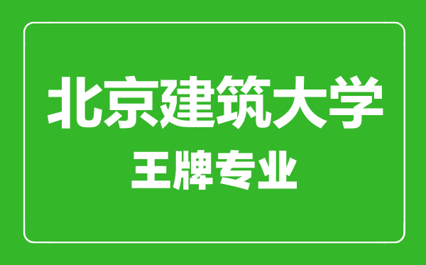 北京建筑大學(xué)王牌專(zhuān)業(yè)有哪些,北京建筑大學(xué)最好的專(zhuān)業(yè)是什么