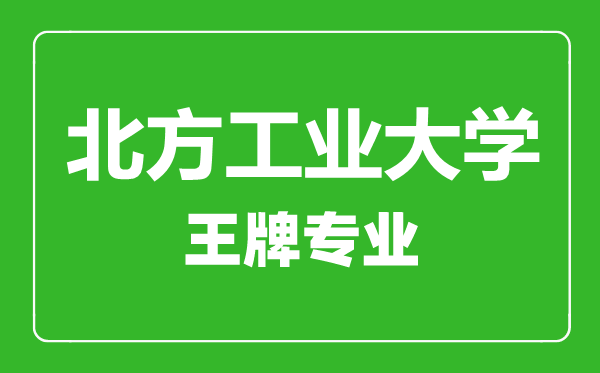 北方工業(yè)大學(xué)王牌專業(yè)有哪些,北方工業(yè)大學(xué)最好的專業(yè)是什么