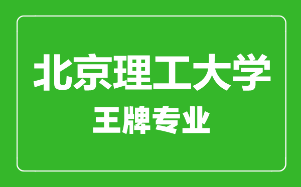 北京理工大學(xué)王牌專業(yè)有哪些,北京理工大學(xué)最好的專業(yè)是什么