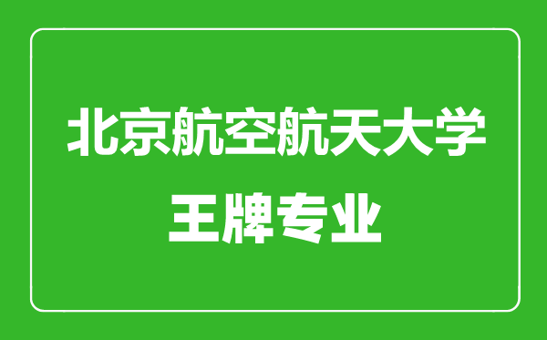 北京航空航天大學王牌專業(yè)有哪些,北京航空航天大學最好的專業(yè)是什么