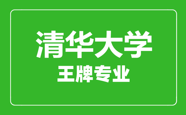 清華大學(xué)王牌專業(yè)有哪些,清華大學(xué)最好的專業(yè)是什么