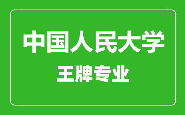 中國人民大學(xué)王牌專業(yè)有哪些,中國人民大學(xué)最好的專業(yè)是什么