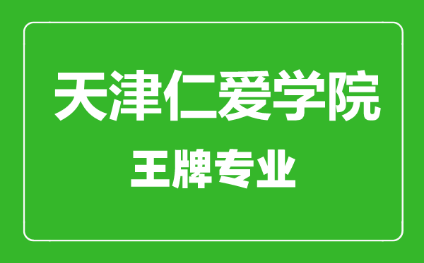 天津仁愛學(xué)院王牌專業(yè)有哪些,天津仁愛學(xué)院最好的專業(yè)是什么