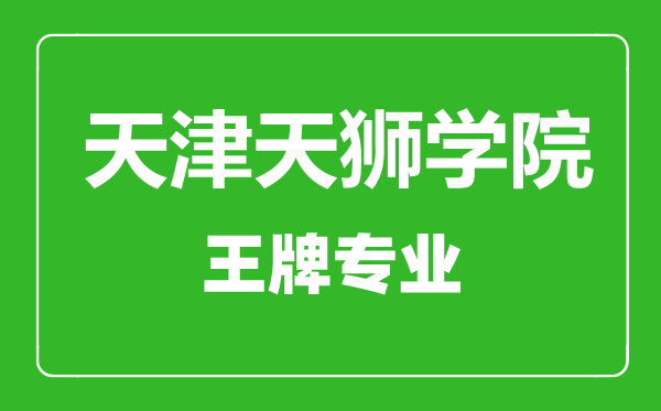天津天獅學(xué)院王牌專業(yè)有哪些,天津天獅學(xué)院最好的專業(yè)是什么