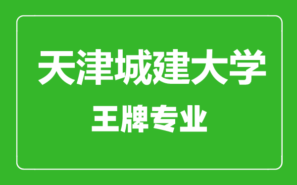 天津城建大學(xué)王牌專業(yè)有哪些,天津城建大學(xué)最好的專業(yè)是什么