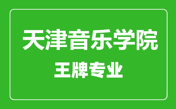 天津音樂學(xué)院王牌專業(yè)有哪些,天津音樂學(xué)院最好的專業(yè)是什么