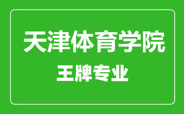 天津體育學(xué)院王牌專業(yè)有哪些,天津體育學(xué)院最好的專業(yè)是什么