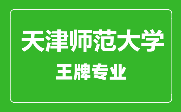 天津師范大學王牌專業(yè)有哪些,天津師范大學最好的專業(yè)是什么