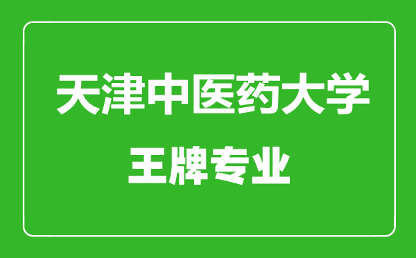 天津中醫(yī)藥大學(xué)王牌專業(yè)有哪些,天津中醫(yī)藥大學(xué)最好的專業(yè)是什么