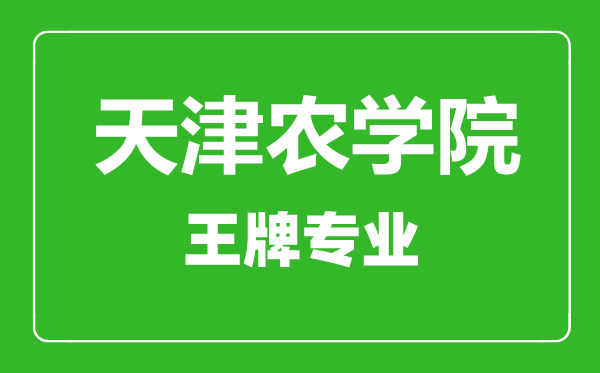 天津農(nóng)學院王牌專業(yè)有哪些,天津農(nóng)學院最好的專業(yè)是什么