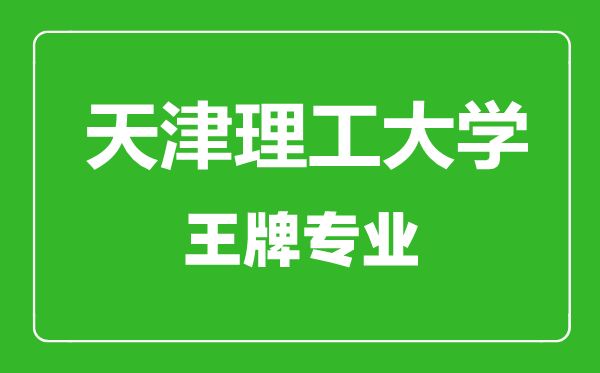 天津理工大學(xué)王牌專業(yè)有哪些,天津理工大學(xué)最好的專業(yè)是什么