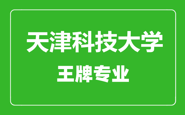 天津科技大學(xué)王牌專業(yè)有哪些,天津科技大學(xué)最好的專業(yè)是什么