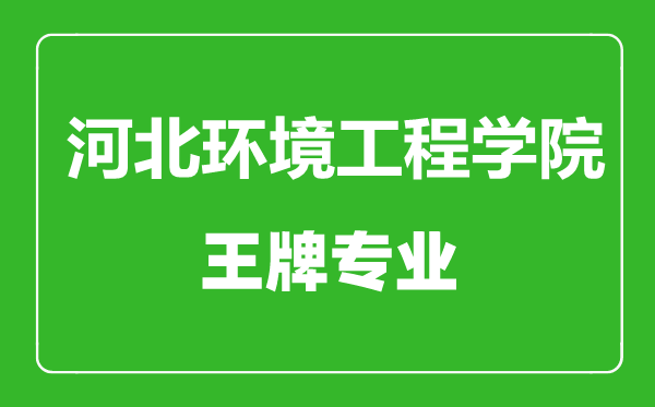 河北環(huán)境工程學(xué)院王牌專業(yè)有哪些,河北環(huán)境工程學(xué)院最好的專業(yè)是什么