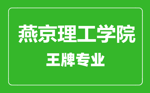 燕京理工學(xué)院王牌專業(yè)有哪些,燕京理工學(xué)院最好的專業(yè)是什么