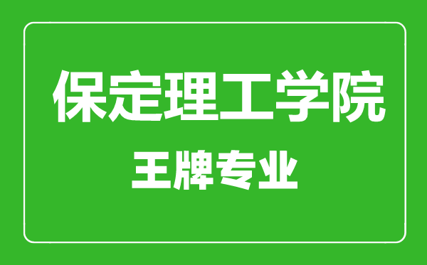 保定理工學(xué)院王牌專業(yè)有哪些,保定理工學(xué)院最好的專業(yè)是什么
