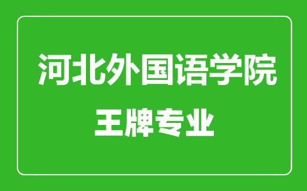 河北外國(guó)語(yǔ)學(xué)院王牌專(zhuān)業(yè)有哪些河北外國(guó)語(yǔ)學(xué)院最好的專(zhuān)業(yè)是什么