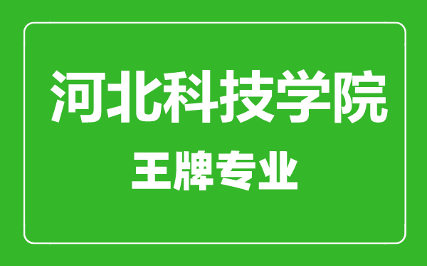 河北科技學(xué)院王牌專(zhuān)業(yè)有哪些,河北科技學(xué)院最好的專(zhuān)業(yè)是什么