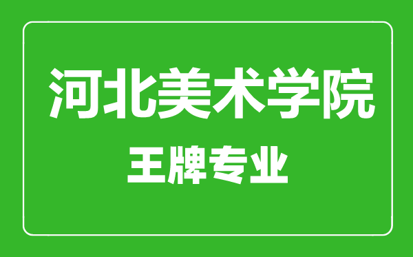 河北美術(shù)學(xué)院王牌專業(yè)有哪些,河北美術(shù)學(xué)院最好的專業(yè)是什么