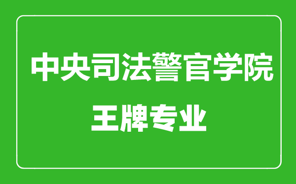 中央司法警官學(xué)院王牌專業(yè)有哪些,中央司法警官學(xué)院最好的專業(yè)是什么