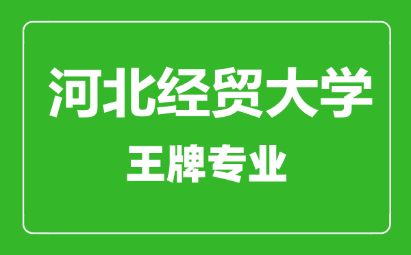 河北經(jīng)貿(mào)大學(xué)王牌專業(yè)有哪些,河北經(jīng)貿(mào)大學(xué)最好的專業(yè)是什么