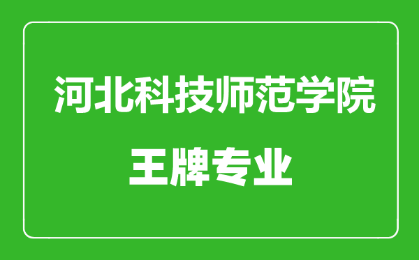 河北科技師范學(xué)院王牌專業(yè)有哪些,河北科技師范學(xué)院最好的專業(yè)是什么
