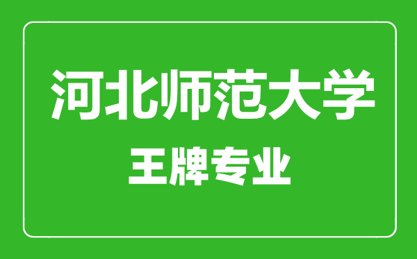 河北師范大學(xué)王牌專業(yè)有哪些,河北師范大學(xué)最好的專業(yè)是什么