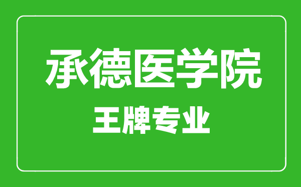 承德醫(yī)學(xué)院王牌專業(yè)有哪些,承德醫(yī)學(xué)院最好的專業(yè)是什么