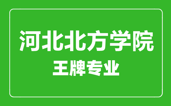 河北北方學院王牌專業(yè)有哪些,河北北方學院最好的專業(yè)是什么
