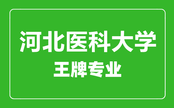 河北醫(yī)科大學王牌專業(yè)有哪些,河北醫(yī)科大學最好的專業(yè)是什么