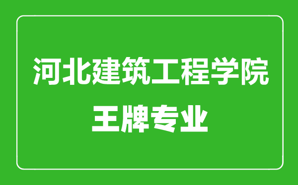 河北建筑工程學院王牌專業(yè)有哪些,河北建筑工程學院最好的專業(yè)是什么
