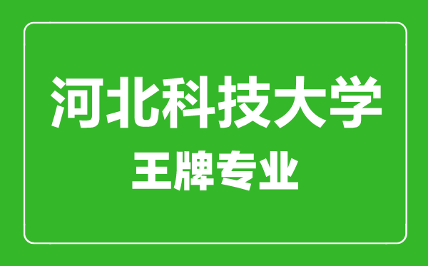 河北科技大學(xué)王牌專業(yè)有哪些,河北科技大學(xué)最好的專業(yè)是什么