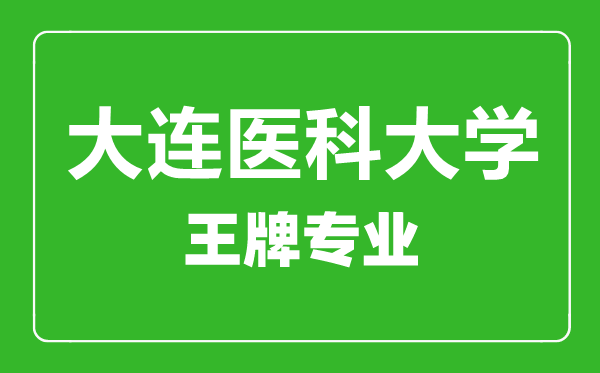 大連醫(yī)科大學王牌專業(yè)有哪些,大連醫(yī)科大學最好的專業(yè)是什么