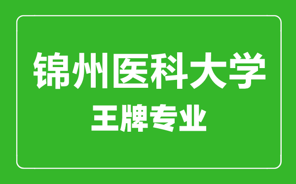 錦州醫(yī)科大學(xué)王牌專業(yè)有哪些,錦州醫(yī)科大學(xué)最好的專業(yè)是什么