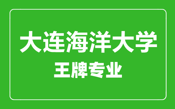 大連海洋大學王牌專業(yè)有哪些,大連海洋大學最好的專業(yè)是什么