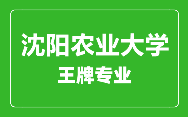 沈陽農業(yè)大學王牌專業(yè)有哪些,沈陽農業(yè)大學最好的專業(yè)是什么